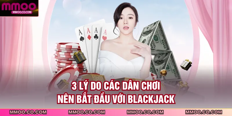 3 lý do các dân chơi nên bắt đầu với blackjack