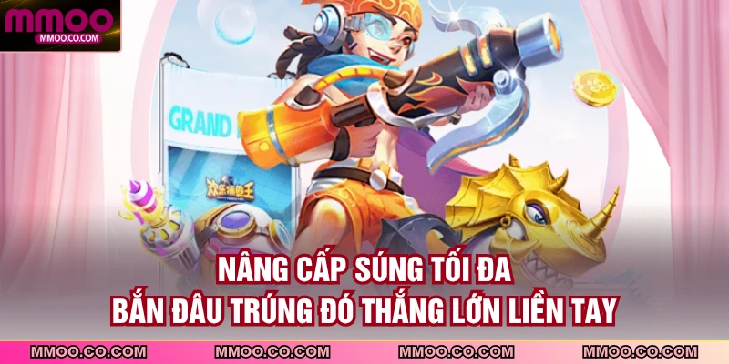 Nâng cấp súng tối đa, bắn đâu trúng đó thắng lớn liền tay