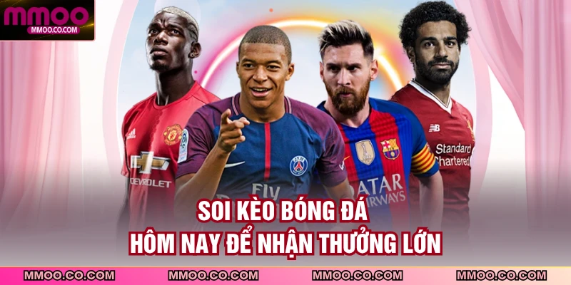 Soi kèo bóng đá hôm nay để nhận thưởng lớn